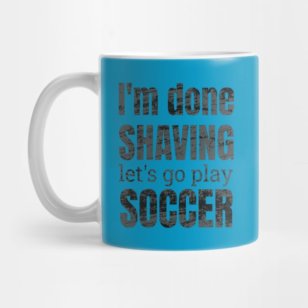 I'm done shaving let's go play soccer design by NdisoDesigns